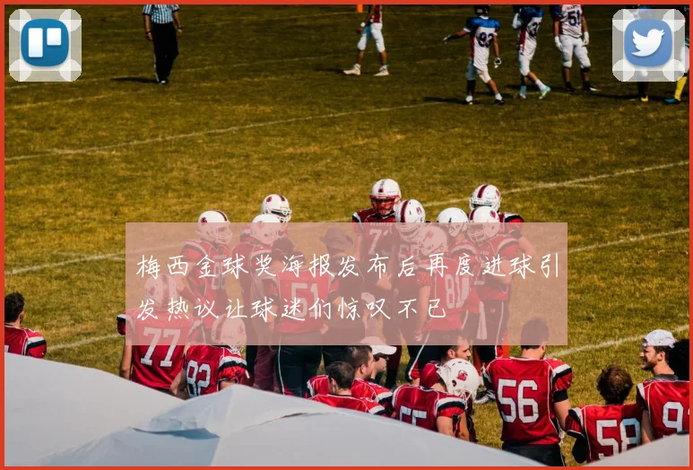 梅西金球奖海报发布后再度进球引发热议让球迷们惊叹不已