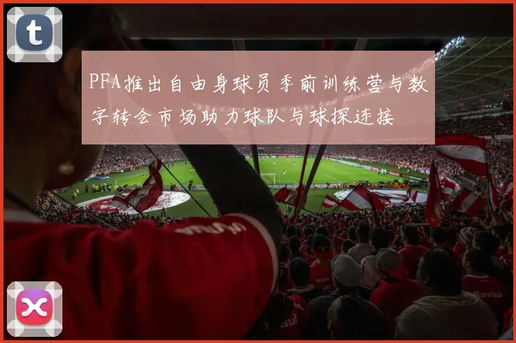 PFA推出自由身球员季前训练营与数字转会市场助力球队与球探连接