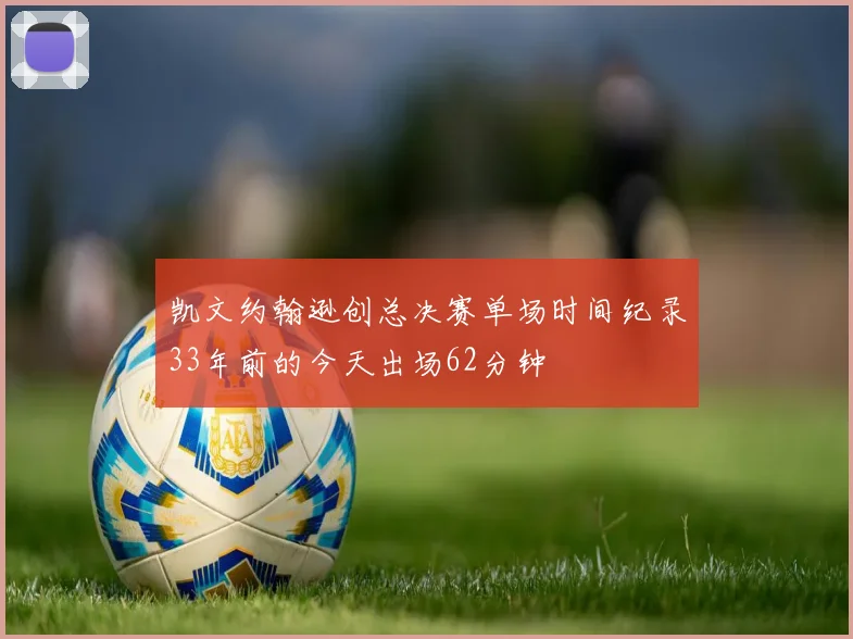 凯文约翰逊创总决赛单场时间纪录33年前的今天出场62分钟