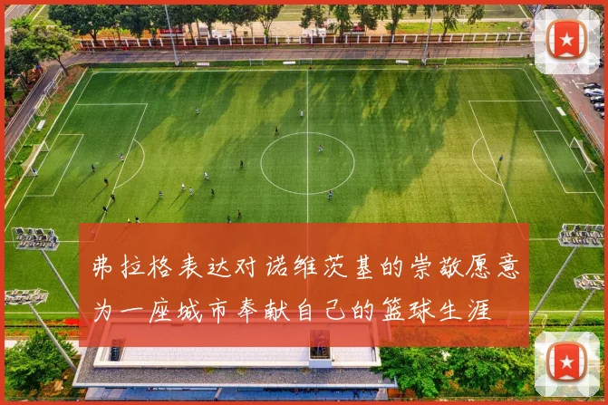 弗拉格表达对诺维茨基的崇敬愿意为一座城市奉献自己的篮球生涯