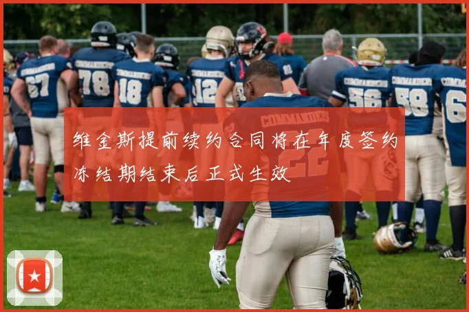 维金斯提前续约合同将在年度签约冻结期结束后正式生效