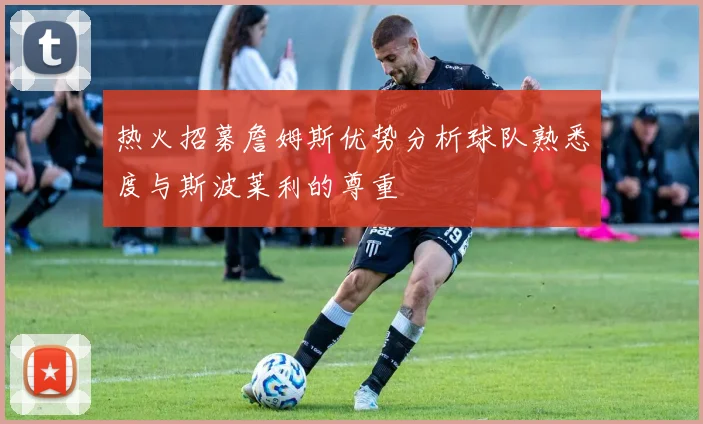热火招募詹姆斯优势分析球队熟悉度与斯波莱利的尊重
